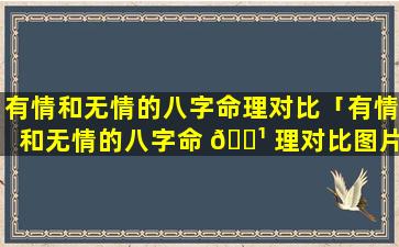 有情和无情的八字命理对比「有情和无情的八字命 🌹 理对比图片」
